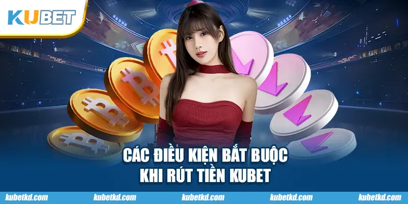 Các điều kiện bắt buộc khi rút tiền KUBET