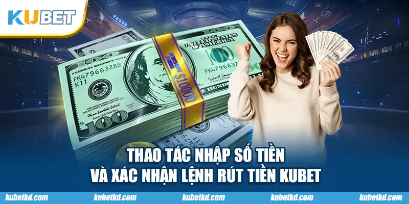 Thao tác nhập số tiền và xác nhận lệnh rút tiền KUBET