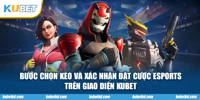 Bước chọn kèo và xác nhận đặt cược ESPORTS trên giao diện KUBET