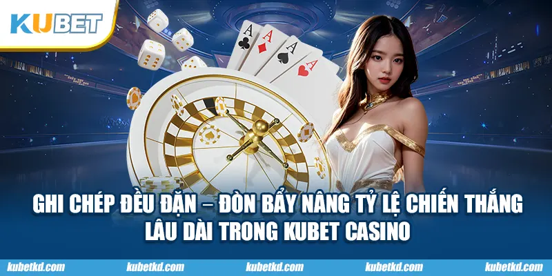 Ghi chép đều đặn – đòn bẩy nâng tỷ lệ chiến thắng lâu dài trong KUBET Casino