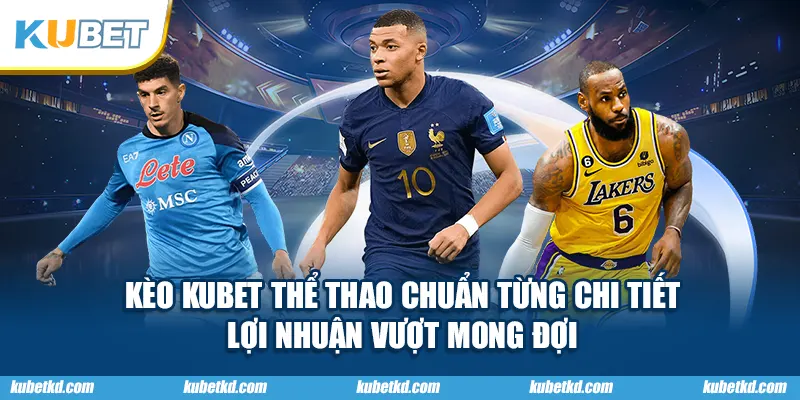 Kèo KUBET thể thao chuẩn từng chi tiết – lợi nhuận vượt mong đợi