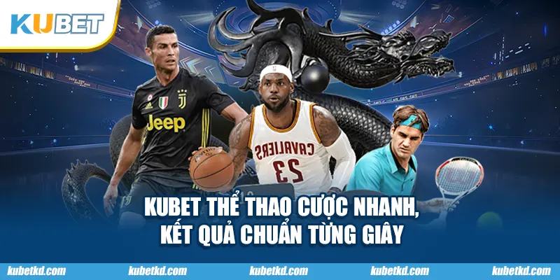 KUBET Thể Thao Cược Nhanh, Kết Quả Chuẩn Từng Giây