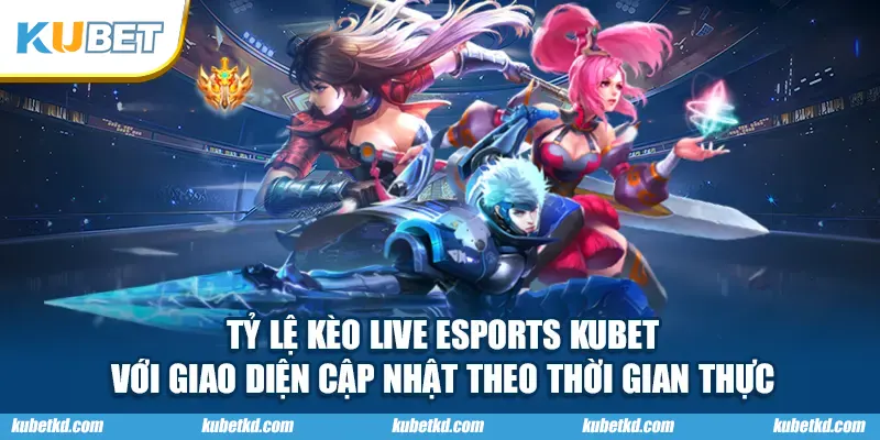 Tỷ lệ kèo live ESPORTS KUBET với giao diện cập nhật theo thời gian thực