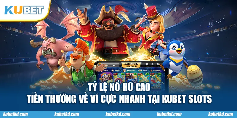 Tỷ lệ nổ hũ cao – tiền thưởng về ví cực nhanh tại KUBET slots